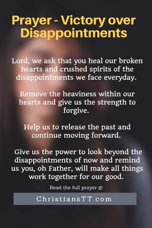 Lord, we ask that you heal our broken hearts and crushed spirits of the disappointments we face everyday. Remove the heaviness within our hearts and give us the strength to forgive. Help us to release the past and continue moving forward. Give us the power to look beyond the disappointments of now and remind us that everything happens for a reason. Remind us that you, oh Father, will make all things work together for our good. Help us to remember that You always have great things in store for us. Lord, help us to be still and remember that you are God.