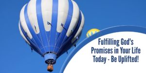 Fulfilling God's Promises in Your Life Today - Be Uplifted!