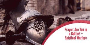 Prayer: Are You in a Battle? – Spiritual Warfare