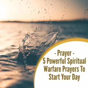 5 Powerful Spiritual Warfare Prayers To Start Your Day