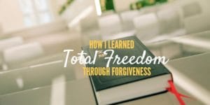 Testimony - How I learned total freedom through forgiveness