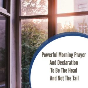 Powerful Morning Prayer And Declaration To Be The Head And Not The Tail