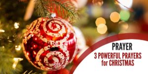 3 Powerful Prayers for Christmas